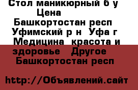 Стол маникюрный б/у › Цена ­ 1 500 - Башкортостан респ., Уфимский р-н, Уфа г. Медицина, красота и здоровье » Другое   . Башкортостан респ.